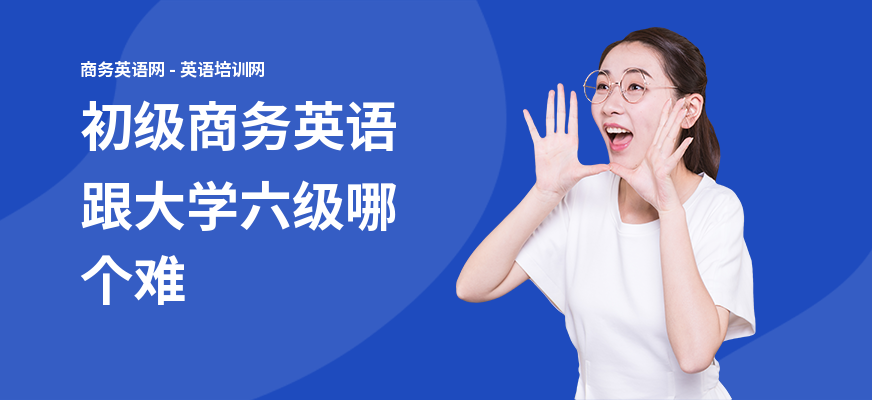 初级商务英语跟大学六级哪个难