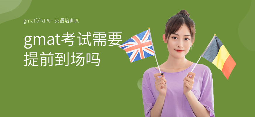 gmat考试需要提前到场吗