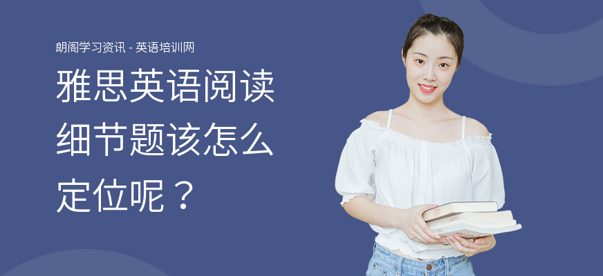 雅思英语阅读细节题该怎么定位呢？