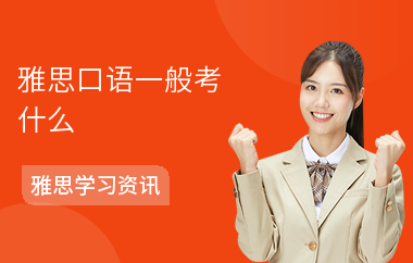 雅思口语一般考什么-口语考试技巧-要带什么